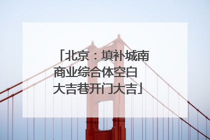 北京：填补城南商业综合体空白 大吉巷开门大吉