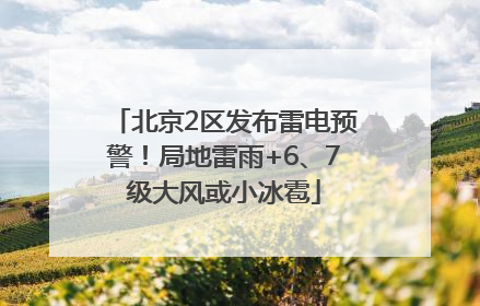 北京2区发布雷电预警！局地雷雨+6、7级大风或小冰雹
