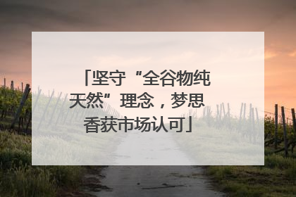 坚守“全谷物纯天然”理念，梦思香获市场认可