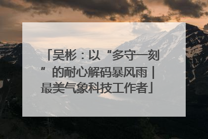 吴彬：以“多守一刻”的耐心解码暴风雨｜最美气象科技工作者