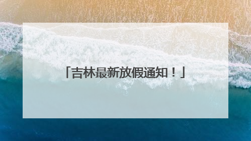 吉林最新放假通知！