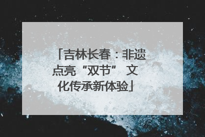 吉林长春：非遗点亮“双节” 文化传承新体验