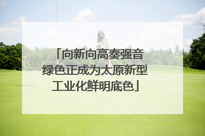 向新向高奏强音 绿色正成为太原新型工业化鲜明底色