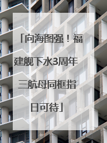 向海图强！福建舰下水3周年 三航母同框指日可待