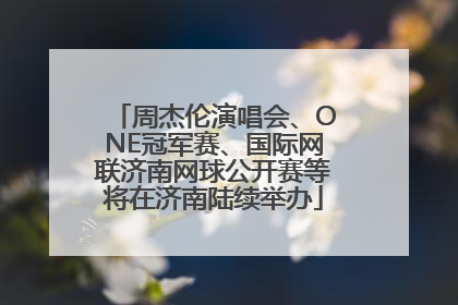 周杰伦演唱会、ONE冠军赛、国际网联济南网球公开赛等将在济南陆续举办
