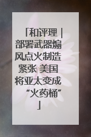 和评理｜部署武器煽风点火制造紧张 美国将亚太变成“火药桶”