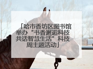 哈市香坊区图书馆举办“书香邂逅科技共话智慧生活”科技周主题活动