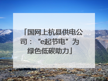 国网上杭县供电公司：“e起节电”为绿色低碳助力