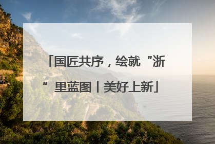 国匠共序，绘就“浙”里蓝图丨美好上新