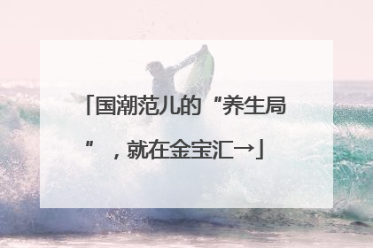 国潮范儿的“养生局”，就在金宝汇→