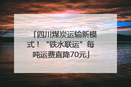 四川煤炭运输新模式！“铁水联运”每吨运费直降70元