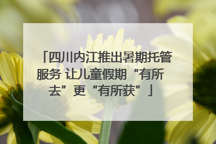 四川内江推出暑期托管服务 让儿童假期“有所去”更“有所获”