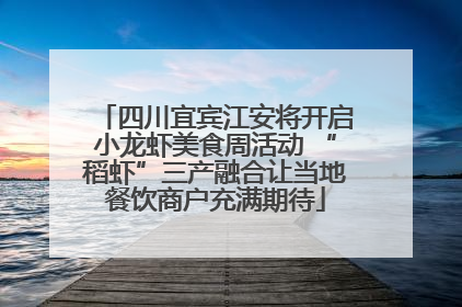 四川宜宾江安将开启小龙虾美食周活动 “稻虾”三产融合让当地餐饮商户充满期待