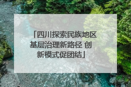 四川探索民族地区基层治理新路径 创新模式促团结
