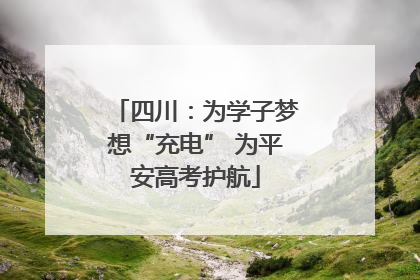 四川：为学子梦想“充电” 为平安高考护航