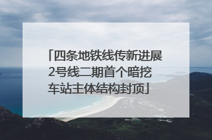 四条地铁线传新进展 2号线二期首个暗挖车站主体结构封顶