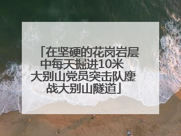 在坚硬的花岗岩层中每天掘进10米 大别山党员突击队鏖战大别山隧道