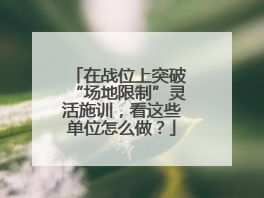 在战位上突破“场地限制”灵活施训，看这些单位怎么做？