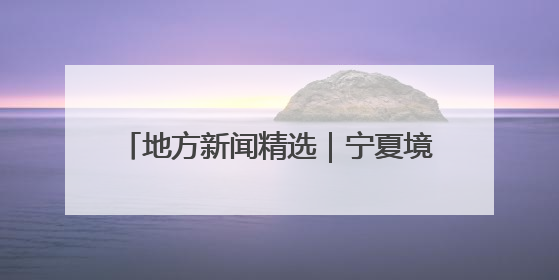 地方新闻精选｜宁夏境内腾格里沙漠锁边全面完成 鄱阳湖通江水体面积超3000平方公里