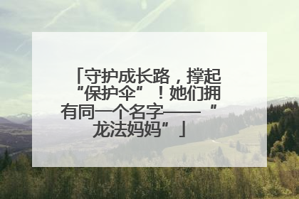 守护成长路，撑起“保护伞”！她们拥有同一个名字——“龙法妈妈”