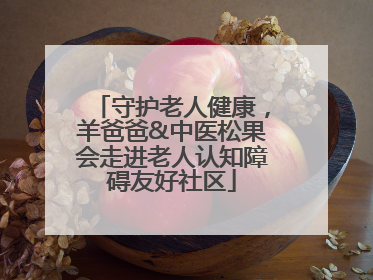 守护老人健康，羊爸爸&中医松果会走进老人认知障碍友好社区
