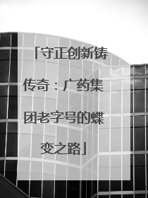守正创新铸传奇：广药集团老字号的蝶变之路