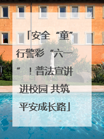 安全“童”行警彩“六一”！普法宣讲进校园 共筑平安成长路