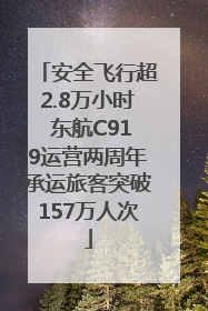 安全飞行超2.8万小时 东航C919运营两周年承运旅客突破157万人次