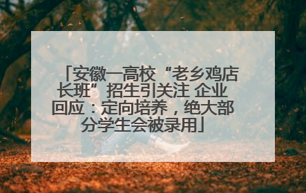 安徽一高校“老乡鸡店长班”招生引关注 企业回应：定向培养，绝大部分学生会被录用