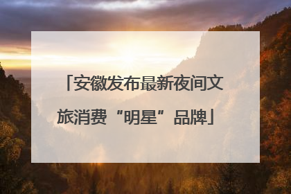 安徽发布最新夜间文旅消费“明星”品牌