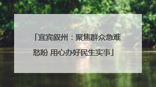宜宾叙州：聚焦群众急难愁盼 用心办好民生实事
