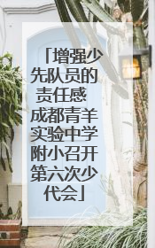 增强少先队员的责任感 成都青羊实验中学附小召开第六次少代会