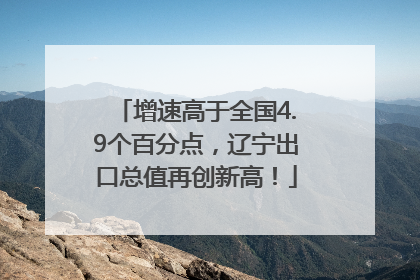 增速高于全国4.9个百分点，辽宁出口总值再创新高！