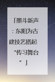 墨斗新声：东阳为古建技艺搭起“传习舞台”
