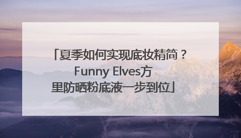 夏季如何实现底妆精简？Funny Elves方里防晒粉底液一步到位