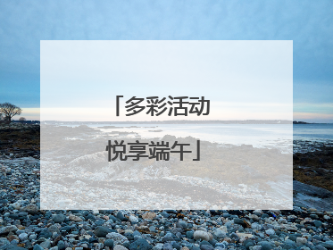 多彩活动 悦享端午
