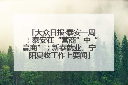 大众日报·泰安一周：泰安在“营商”中“赢商”；新泰就业、宁阳夏收工作上要闻