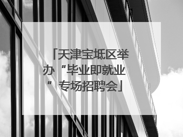 天津宝坻区举办“毕业即就业”专场招聘会