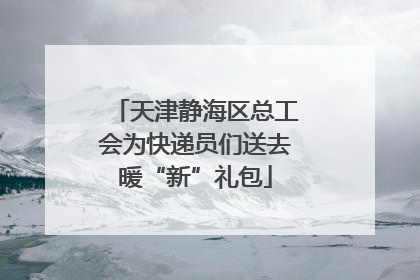 天津静海区总工会为快递员们送去暖“新”礼包
