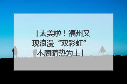 太美啦！福州又现浪漫“双彩虹” 本周晴热为主