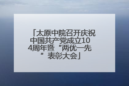 太原中院召开庆祝中国共产党成立104周年暨“两优一先”表彰大会