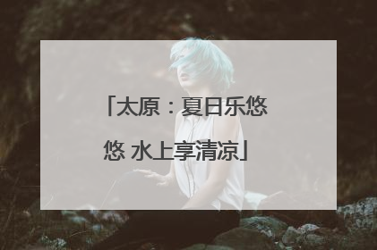 太原：夏日乐悠悠 水上享清凉