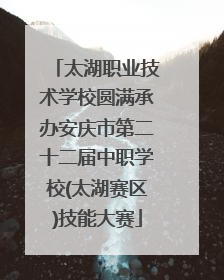 太湖职业技术学校圆满承办安庆市第二十二届中职学校(太湖赛区)技能大赛