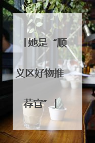 她是“顺义区好物推荐官”
