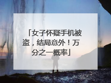 女子怀疑手机被盗，结局意外！万分之一概率