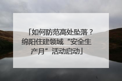 如何防范高处坠落？绵阳住建领域“安全生产月”活动启动