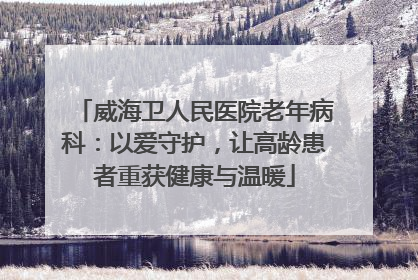 威海卫人民医院老年病科：以爱守护，让高龄患者重获健康与温暖