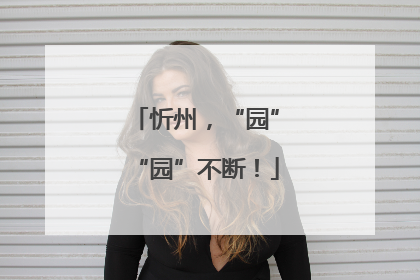 忻州，“园”“园”不断！