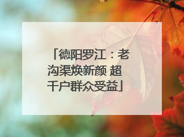 德阳罗江：老沟渠焕新颜 超千户群众受益
