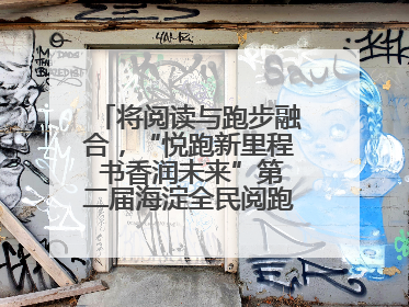 将阅读与跑步融合，“悦跑新里程 书香润未来”第二届海淀全民阅跑活动出新